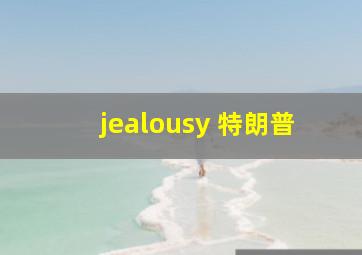 jealousy 特朗普